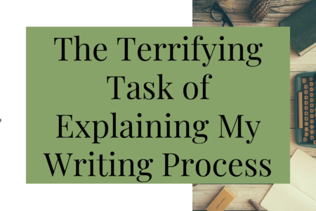 The Terrifying Task of Explaining My Writing Process